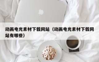 临邑动画电光素材下载网站（动画电光素材下载网站有哪些）