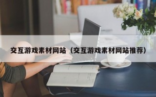 临邑交互游戏素材网站（交互游戏素材网站推荐）