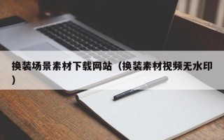 临邑换装场景素材下载网站（换装素材视频无水印）