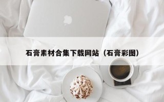 临邑石膏素材合集下载网站（石膏彩图）