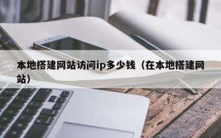 临邑本地搭建网站访问ip多少钱（在本地搭建网站）