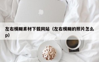 临邑左右模糊素材下载网站（左右模糊的照片怎么p）
