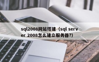 临邑sql2008网站搭建（sql server 2008怎么建立服务器?）