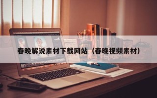 临邑春晚解说素材下载网站（春晚视频素材）
