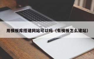 临邑用模板库搭建网站可以吗（有模板怎么建站）