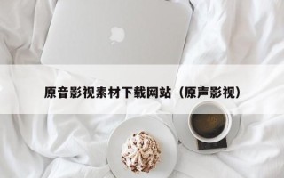 临邑原音影视素材下载网站（原声影视）