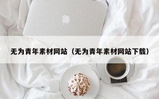 临邑无为青年素材网站（无为青年素材网站下载）