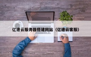 临邑亿速云服务器搭建网站（亿速云客服）