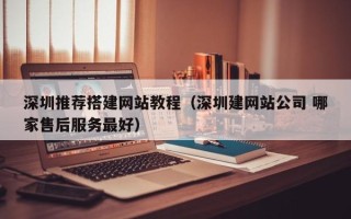 临邑深圳推荐搭建网站教程（深圳建网站公司 哪家售后服务最好）