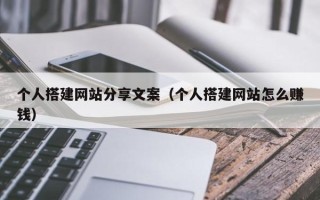 临邑个人搭建网站分享文案（个人搭建网站怎么赚钱）