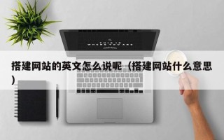 临邑搭建网站的英文怎么说呢（搭建网站什么意思）