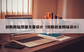 临邑创新网站搭建方案设计（创新创业网站设计）